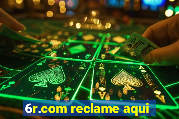 6r.com reclame aqui